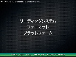 WHAT IS A EBOOK DESIGNER?




            `ǥ󥰥ƥ
              ե`ޥå
             ץåȥե`




      Web for All, Web on Everything
 