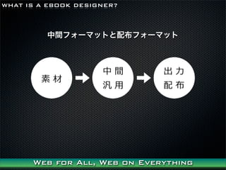 WHAT IS A EBOOK DESIGNER?



         gե`ޥåȤ䲼ե`ޥå




      Web for All, Web on Everything
 