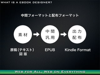 WHAT IS A EBOOK DESIGNER?



         gե`ޥåȤ䲼ե`ޥå




    ԭ壨ƥȣ         EPUB   Kindle Format
       




      Web for All, Web on Everything
 