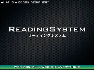 WHAT IS A EBOOK DESIGNER?




   ReadingSystem
              `ǥ󥰥ƥ




      Web for All, Web on Everything
 