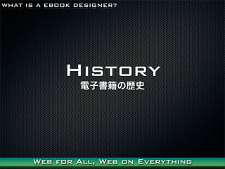WHAT IS A EBOOK DESIGNER?




             History
                ӕΚsʷ




      Web for All, Web on Everything
 