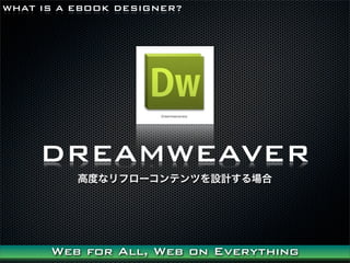 WHAT IS A EBOOK DESIGNER?




     DREAMWEAVER
          ߶Ȥʥե`ƥĤOӋ




      Web for All, Web on Everything
 