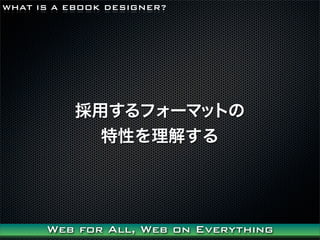 WHAT IS A EBOOK DESIGNER?




           äե`ޥåȤ
             Ԥ⤹




      Web for All, Web on Everything
 