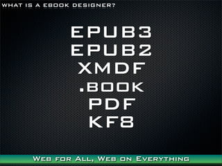 WHAT IS A EBOOK DESIGNER?



              EPUB3
              EPUB2
              XMDF
               .book
                PDF
                KF8
      Web for All, Web on Everything
 