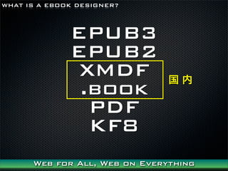 WHAT IS A EBOOK DESIGNER?



              EPUB3
              EPUB2
              XMDF             
               .book
                PDF
                KF8
      Web for All, Web on Everything
 