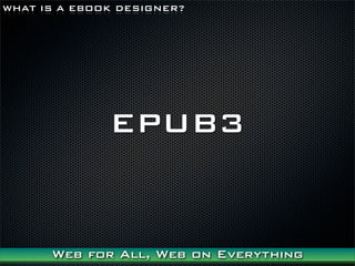 WHAT IS A EBOOK DESIGNER?




              EPUB3


      Web for All, Web on Everything
 