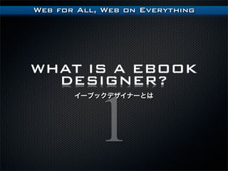 Web for All, Web on Everything




WHAT IS A EBOOK
  DESIGNER?


           1
       `֥åǥʩ`Ȥ
 