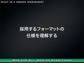 WHAT IS A EBOOK DESIGNER?




           äե`ޥåȤ
             ˘⤹




      Web for All, Web on Everything
 