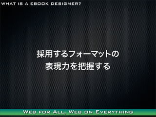 WHAT IS A EBOOK DESIGNER?




           äե`ޥåȤ
            Fդ




      Web for All, Web on Everything
 
