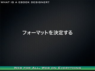 WHAT IS A EBOOK DESIGNER?




          ե`ޥåȤQ




      Web for All, Web on Everything
 