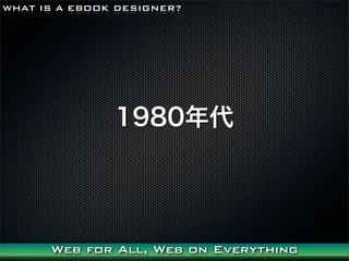 WHAT IS A EBOOK DESIGNER?




               1980




      Web for All, Web on Everything
 