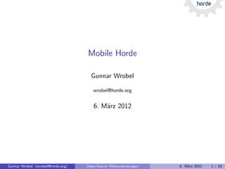 Mobile Horde

                                     Gunnar Wrobel

                                      wrobel@horde.org


                                      6. M¨rz 2012
                                          a




Gunnar Wrobel (wrobel@horde.org)   Open-Source Webanwendungen   6. M¨rz 2012
                                                                    a          1 / 18
 