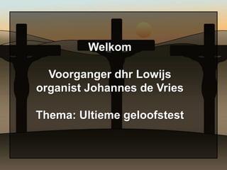 Welkom

  Voorganger dhr Lowijs
organist Johannes de Vries

Thema: Ultieme geloofstest
 