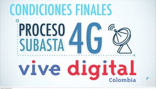 PROCESO
SUBASTA 4G
CONDICIONES FINALES
martes 12 de marzo de 13
 