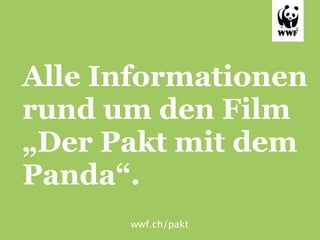 Alle Informationen
rund um den Film
„Der Pakt mit dem
Panda“.
      wwf.ch/pakt
 