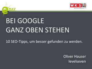 BEI GOOGLE
GANZ OBEN STEHEN
10 SEO-Tipps, um besser gefunden zu werden.


                                Oliver Hauser
                                   levelseven
 