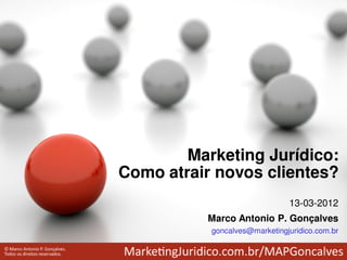 Marketing Jurídico:
Como atrair novos clientes?
                               13-03-2012
          Marco Antonio P. Gonçalves
           goncalves@marketingjuridico.com.br
 