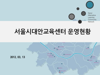 Seoul
                Alternative
                Learning
                Community
                Network




   서울시대안교육센터 운영현황


2012. 03. 13
 