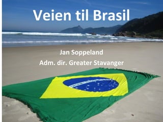 Veien til Brasil

       Jan Soppeland
 Adm. dir. Greater Stavanger
 
