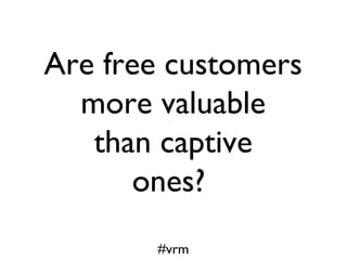 Are free customers
  more valuable
   than captive
       ones?
       #vrm
 