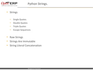 Python Strings.

     Strings

      •      Single Quotes
      •      Double Quotes
      •      Triple Quotes
      •      Escape Sequences


     Raw Strings
     Strings Are Immutable
     String Literal Concatenation




Nom du fichier – à compléter   Management Presentation
 