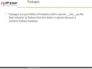 Packages


   Packages are just folders of modules with a special __init__.py file
    that indicates to Python that this folder is special because it
    contains Python modules.




Nom du fichier – à compléter   Management Presentation
 