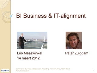 BI Business & IT-alignment




 Leo Maaswinkel                                                    Peter Zuiddam
 14 maart 2012

Conferentie Business Intelligence & Reporting, 14 maart 2012, Hilton Royal Parc,
Soestduinen                                                                        1
 