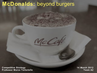 McDonalds: beyond burgers




Competitive Strategy          14 March 2012
Professor Marco Tortoriello        Team A21
 