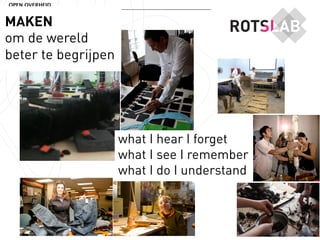 OPEN OVERHEID


MAKEN
om de wereld
beter te begrijpen




                     what I hear I forget
                     what I see I remember
                     what I do I understand
 