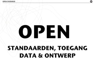 OPEN OVERHEID




                OPEN
     STANDAARDEN, TOEGANG
        DATA & ONTWERP
 