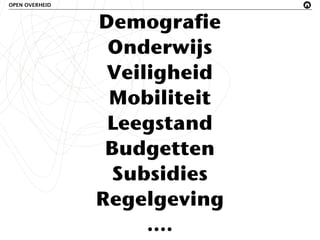 OPEN OVERHEID



                Demografie
                 Onderwijs
                 Veiligheid
                 Mobiliteit
                 Leegstand
                 Budgetten
                  Subsidies
                Regelgeving
                     ....
 