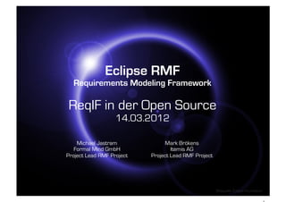 Eclipse RMF
  Requirements Modeling Framework

ReqIF in der Open Source
                   14.03.2012

    Michael Jastram             Mark Brökens
   Formal Mind GmbH                Itemis AG
Project Lead RMF Project   Project Lead RMF Project




                                                      Bildquelle: Eclipse Foundation
 