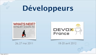 Développeurs



                       26, 27 mai 2011   18-20 avril 2012


Friday, April 20, 12
 