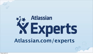 Atlassian.com/experts

Friday, April 20, 12
 