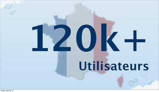 120k+
                         Utilisateurs
Friday, April 20, 12
 