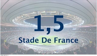 1,5
                       Stade De France
Friday, April 20, 12
 