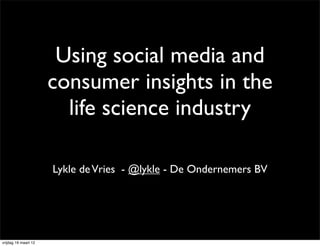 Using social media and
                      consumer insights in the
                        life science industry

                      Lykle de Vries - @lykle - De Ondernemers BV




vrijdag 16 maart 12
 