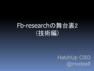 Fb-researchの舞台裏2
       (技術編)


          HatchUp CSO
             @modeelf
 