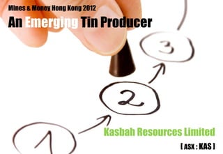 Mines & Money Hong Kong 2012

An Emerging Tin Producer




                               Kasbah Resources Limited
                                               [ ASX : KAS ]
                                                         1
 