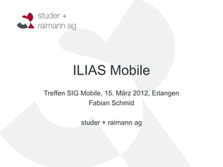 ILIAS Mobile
Treffen SIG Mobile, 15. März 2012, Erlangen
              Fabian Schmid

           studer + raimann ag
 