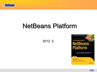NetBeans Platform

      2012. 3.




                    1/22
 