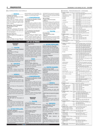 4        propostes                                                                                                                                                                divendres 16 de març de 2012

 alternatives culturals                                                                                                                                         cinema. programació i horaris
                                                                                                                                                             Cinema LAUREN C/ Pere Cabrera, 6-8 - Tel.: 973 20 54 48 - www.laurenfilm.es
                                                    generacionalment, com Arizona Baby i Los           del Talladell. El cicle consta de sis sessions di·                                        SALA 1    De div a dij: 20.40, 22.40; golfa div, dis: 00.45
                    MÚSICA                          Coronas, s’ha convertit en quatre dies en cita     rigides per l’historiador Francesc Rodríguez
                                                                                                                                                                chronicle
                                                                                                                                                                                                 SALA 1    De div a diu: 16.40, 18.30
                                                    obligada en el circuit de gires estatal.           Bernal, professor de la Universitat de Lleida            viaje al centro de la tierra 2
Cantadors de Ponent                                                                                                                                             la invención de hugo             SALA 2    De div a dij: 16.45
                                                                                                       i resident al poble.
Ateneu Popular de Ponent de Lleida.                                                                                                                             luces rojas                      SALA 2    De div. a dij: 19.15, 22.00; golfa div. diss: 00.30
C/ Pau Claris, 10.                                              CONFERÈNCIES                           Was ist Dada?                                            devil inside                     SALA 3    De div a dij: 16.20, 18.20, 20.15, 22.15; golfa
Aquest vespre ens tornarem a reunir els             VII Jornades de Filosofia a Lleida                                                                                                                     div, dis: 00.45
                                                                                                       Complex Cultural de Juneda.
cantadors de Ponent al voltant d’una taula.         Aula Magna de l’IEI.                                                                                        contraband                       SALA 4    De div a dij: 16.00, 18.10, 20.20, 22.30; golfa
Si vols venir a cantar o tocar, només cal que                                                          21.00 hores.                                                                                        div. diss: 00.35
portis la veu, l’instrument i alguna cosa per       18.00 hores.                                       El Centre d’Arts Juneda, amb la col·laboració            la montaña rusa                  SALA 5    De div a dij: 16.10, 18.15, 20.30, 22.30; golfa
                                                    Durant tota la tarda se celebren les VII Jor·      de l’Ajuntament de Juneda, organitza la con·                                                        div. diss: 00.35
menjar i compartir.
                                                    nades de Filosofia a Lleida Pensar la política i   ferència Was ist Dada? amb Marc Macià. Es                intocable                        SALA 6    De div a dij: 16.00, 18.10, 20.20, 22.30; golfa
Homenatge a Bruce Springsteen                       l’economia. La lliçó inaugural correrà a càrrec    tracta d’una conferència sobre els orígens                                                          div. diss: 00.40
                                                    de Gregorio Luri amb La meritocràcia i els seus    del Dadà, com el Dadà va ser un trencament               john carter                       SALA 7   De dv a dj: 16.30, 19.15, 22.00; golfa dv, ds: 00.25
Sala Manolita de Lleida.                            límits. A més, se celebrarà una taula rodona a     en el món artístic de l’època i en quina situa·          los idus de marzo                 SALA 8   De dv a dj: 18.40, 20.40, 22.40, golfa dv. ds: 00.40
22.00 hores.                                        càrrec de Ramon Torné, Josep Serra i Albert        ció es troba actualment, el Neodadà. Al fina·            una aventura extraordinaria SALA 8         De div. a dij: 16.30
El periodista i presentador Manel Fuentes           Griñan.                                            litzar, es realitzarà una acció Dadà.                    esto es la guerra                 SALA 9   De dv a dj: 16.40, 18.40, 20.30
s’uneix a La Vella Dixieland, un dels refe·
                                                                                                                                                                la mujer de negro                 SALA 9   De div a dij: 22.45; golfa div, dis: 00.45
rents del jazz català, per rendir tribut al seu     II Curs d’Història del Talladell                                        TEATRE
ídol, Bruce Springsteen.                                                                                                                                        indomable                         SALA 10  De div a dij: 16.30, 18.30, 20.40
                                                    Espai Molí del Talladell.
                                                                                                       El cavernícola                                           the artist                        SALA 10  De div a dij: 22.45; golfa div, dis: 00.45
Músiques disperses                                  20.30 hores.
                                                    El II Curs d’Història del Talladell, El passat     Teatre Principal de Lleida.                             Cinema RAMBLA C/ Anselm Clavé, 11 - Tel.: 973 23 27 26
Cafè del Teatre de l’Escorxador de                  del Talladell: personatges i nissagues, acull la   21.00 hores.                                             shame                             SALA 2 De div. a dij: 16.15, 18.10, 20.05, 22.00
Lleida.                                             ponència Nissagues històriques (segles XV-         Josep Julien presenta El cavernícola, el millor          la dama de hierro                 SALA 3 De div. a dij: 16.25
22.30 hores.                                        XIX). L’Associació Cultural La Madruganya          monòleg de tost els temps amb més de cinc                katmandu: un espejo al cielo SALA 3 De div. a dij: 18.20, 20.10, 22.05
El que va començar com una insòlita col·            imparteix durant els mesos de febrer i març        milions d’espectadors en 30 països, Premi                criadas y señoras                 SALA 4 De div. a dij: 16.30, 19.00, 21.30
lisió de dues bandes tan dispars, musical i         un curs que difon la història i el patrimoni       Laurence Olivier al millor monòleg.
                                                                                                                                                               Cinema PRINCIPAL Pl/ Paeria, 8 - Tel.: 902 17 09 38
                                                                                                                                                                                                          De div. a dima: 16.15, 18.15, 20.15, 22.10; dime
                                                         CAP DE SETMANA                                                                                         los descendientes
                                                                                                                                                                                                          i dij: 17.15
                                                                                                                                                               Cinema JCA ALPICAT C/ K. Pla parcial 2 del Pla de Montsó. Alpicat - Tel.: 973 70 63 50
                                                    FestàrregaSolidària
                  Dissabte                          Tàrrega.                                                    ACTES POPULARS                                  contraband                                De div. a dij: 16.05, 18.05, 20.05, 22.05; sessió
                                                                                                                                                                                                          esp. diu: 12.00, 14.05, golfa div. diss: 00.05
                                                    Durant tot el dia se celebrarà la segona edi·      Festa de l’arbre de Claravalls                           tan fuerte, tan cerca                     De div. a dij: 15.35, 17.50, 20.10, 22.25; sessió
                                                    ció de FestàrregaSolidària amb l’objectiu de       Pla de les Tres Creus de Claravalls.                                                               especial diu: 11.50; golfa div. diss: 00.40
                     TEATRE                         sensibilitzar i transmetre la importància de       La Junta de Veïns de Claravalls organitza                esto es la guerra                         De dv. a dj: 15.45, 17.30, 19.20, 21.05, 22.50; ses·
 XXIV Concurs de Grups Amateurs                     les diferències entre els països del Nord i del    una acció popular per a reforestar la zona                                                         sió esp. diu: 11.5,0 13.50; golfa div. diss: 00.35
                                                                                                                                                                la montaña rusa                           De div. a dij: 16.25, 18.25, 20.25, 22.25; sessió
 de Teatre                                          Sud i treballar perquè puguin ser menors.          del Pla de les Tres Creus, objecte de millores                                                     especial diu: 12.10, 14.25; golfa div. diss: 00.25
 Teatre Ateneu de Tàrrega.                          A través de caminades, tallers, xocolatada,        durant els últims anys. Els participants gau·            intocable                                 De div. a dij: 16.15, 17.15, 18.15, 19.15, 20.15,
                                                    animació, batucada, sopar i concert es re·         diran de la natura a més de ser convidats a                                                        21.15, 22.15; sessió especial diu: 12.15, 13.15,
 22.00 hores.                                       captaran diners per a un projecte a Etiòpia,       un esmorzar popular.                                                                               14.15, 15.15; golfa div. diss: 23.15, 00.15
 El XXIV Concurs de Grups Amateurs de Te·           gestionat per Intermón Oxfam, i per al pro·                                                                 una aventura extraordinaria               De div. a dij: 16.45; sessió especial diu: 11.35
 atre Ciutat de Tàrrega acull la representació      jecte Família i Infància de suport educatiu        Corremón a Balaguer                                                                                De div. a dij: 18.45, 21.05; golfa div. diss: 23.20
 de Cancun, a càrrec de la companyia Teatre                                                                                                                     la invención de hugo
                                                    de Càritas Parroquial de Tàrrega.                  11.00 hores.                                             la invención de hugo (3d)                 De div. a dij: 17.40, 20.05
 Nyoca de l’Ametlla del Vallès. L’atzar és                                                             Durant una hora, a la Plaça de l’avinguda
 el factor que determina la trama d’aquesta                                                                                                                     war horse (caballo de batalla)            De div. a dij: 15.40, 18.15, 20.50; esp. diu: 11.40
                                                                      FIRES                            dels Països Catalans, taller d’introducció al
 comèdia negra de Jordi Galceran. Es tracta                                                                                                                     dictado                                   Golfa div. diss: 23.25
                                                                                                       Tai-txí. A partir del migdia, taller de tambor
 d’una peça que, en clau irònica, posa a pro·       140 Fira de Sant Josep                             a la plaça Mercadal. Per la tarda, a les 19.00,          the artist                                De div. a dij: 15.10, 17.00, 18.45; sessió especial
 va la vulnerabilitat de l’ésser humà.                                                                                                                                                                    diu: 12.00
                                                    Mollerussa.                                        activitat grupal dins del marc del Pla de
                                                                                                                                                                la mujer de negro                         De dv. a dj: 20.35, 22.15; golfa div. diss: 00.00
                                                    Horari: de 10.00 a 20.00 hores.                    Desenvolupament Comunitari (PDC) i acte
                                                                                                                                                                                                          De div. a dij: 17.25, 19.50, 22.15; sessió especial
                   ESPORTS                          Durant tres dies se celebra la 140a Fira de        de cloenda del Corremón al Teatre Munici·                john carter (3d)
                                                                                                                                                                                                          diu: 12.00, 15.00
                                                    Sant Josep, la fira catalana de la maquinària      pal.                                                                                               De div. a dij: 16.35, 19.00, 21.25; sessió especial
 CX Cursa Bombers Lleida                                                                                                                                        john carter
 Camps Elisis de Lleida.                            agrícola i Saló de l’Automòbil.                                                                                                                       diu: 11.30, 14.00; golfa div. diss: 23.45
 11.30 hores.
                                                                                                                  VISITES GUIADES                               the muppets                               De div. a dij: 16.05; sessió especial diu: 11.40,
                                                    III Lleida ExpoTren                                                                                                                                   13.35
 Aquest matí se celebra la Cursa Bombers                                                               Coneixes la teva ciutat?                                 the devil inside                          De dv. a dij: 18.00, 19.35, 21.15, 22.50; golfa div.
 Lleida 2012 en modalitat infantil. L’acte          Pavelló 4 de la Fira de Lleida.                    Església de la Mare de Déu de la Mer-                                                              dss: 00.25
 inclou fira del corredor, parc infantil i molt     Horari: dissabte de 10.00 a 20.00 i                cè de Lleida.                                            ghost rider 2 (3d)                        De div. a dij: 22.35; golfa div. diss: 00.30
 més.                                               diumenge de 10.00 a 14.00 hores.                   10.30 hores.                                             viatge al centre de la terra 2 (3d)       De div. a dij: 15.50; sessió especial diu: 11.40,
                                                    Durant tot el cap de setmana se celebra la                                                                                                            13.25
                                                                                                       L’Ateneu Popular de Ponent organitza una                                                           De div. a dij: 16.40, 18.30; sessió especial diu:
                     MÚSICA                         tercera edició del Lleida ExpoTren.                nova caminada del cicle Coneixes la teva ciu-
                                                                                                                                                                viaje al centro de la tierra 2
                                                                                                                                                                                                          11.45, 14.20
                                                                                                       tat? L’activisme ciutadà. Lleida des del món as-                                                   De div. a dij: 20.20, 22.20; golfa div. diss: 00.20
 Un tomb per les danses d’arreu                                 CONFERÈNCIES                           sociatiu. En aquesta ocasió la ruta recorrerà
                                                                                                                                                                el invitado
 Pati de l’Institut d’Estudis Ilerdencs.                                                                                                                        luces rojas                               De div. a dij: 17.50, 20.00
                                                                                                       els Blocs Joan Carles, el Centre Cívic de la
 18.30 hores.                                       VII Jornades de Filosofia a Lleida                 Mariola, Club de Petanca Lleida-Mariola,                 chronicle                                 De div. a dij: 16.05, 22.10; sessió especial diu:
                                                    Aula Magna de l’IEI.                                                                                                                                  12.00, 14.00; golfa div. diss: 00.00
 Aquesta tarda aprendrem i ballarem dan·                                                               local de la Baldufa, Aula de Teatre i Cafè del           los idus de marzo                         De div. a dij: 16.05, 18.05, 20.00; sessió especial
 ses tradicionals d’arreu del món, un taller        10.00 hores.                                       Teatre de l’Escorxador                                                                             diu: 12.10, 14.15
 per gaudir dels balls tradicionals de molts        Durant tot el dia se celebra una nova jor·                                                                  indomable                                 De dv. a dj: 21.50; golfa div. diss: 23.50
 indrets.                                           nada de filosofia amb conferències i taules                            MÚSICA                           
                                                    rodones a càrrec de Sergio Sotgiu, Ramon                                                                    Cinema FUNATIC C/ Pi i Margall, 26 - Tel.: 902 12 59 02. - www.funatic.es
                                                                                                       Concert de l’Orquestra Simfònica                         intocable                         SALA 1 De div. a dij: 15.00, 17.00, 19.00, 20.55, 22.50
 Plecs                                              Camats, Teresa Ureña, Francesc Nuñez,
                                                                                                                                                                ¿Y ahora adónde vamos?            SALA 2 De div. a dij: 15.00, 17.00, 19.00, 22.45
 Sala 1 del Teatre de l’Escorxador de               Begoña Roman, Rafa Allepuz, Roger Buch             del Vallès
                                                    i Antonieta Jarne.                                                                                          de tu ventana a la mía            SALA 2 De div. a dij: 20.55
 Lleida.                                                                                               Auditori Enric Granados de Lleida.                                                         SALA 3 De div. a dij: 15.00, 20.40
                                                                                                                                                                las malas hierbas (vos)
 19.00 hores.                                       Una mirada des del campanar                        19.00 hores.                                                                               SALA 3 De div. a dij: 17.00
                                                                                                       L’Orquestra Simfònica del Vallès arriba                  las malas hierbas
 Quatre personatges d’Enfila’t es troben i es                                                                                                                                                     SALA 3 De div. a dij: 19.00, 22.30
 destroben en un escenari de paper. Intenten        Cafeteria El Campanar de Cervera.                  acompanyada de Christian Lindberg, trom·                 the artist
 seguir la partitura entre cordes, tecles i tiso·   19.30 hores.                                       bó.                                                     Cinemes URGELL C/ Navarra, 7. Mollerussa - Tel.: 973 60 03 13. www.circusa.com
 res quan, des del teló de fons, un artefacte       Aquesta tarda, Jaume Carcasona participa                                                                    intocable                         SALA 1 Dv: 22.30; ds: 18.10, 20.20, 22.45; diu: 16.00,
 es precipita escenari avall, desafiant l’equi·     al cicle Una mirada des del campanar amb la        XXXII Cicle de concerts de prima-                                                                  18.10, 20.20, 22.30; dill: 19.00, 22.15
                                                    ponència Converses de cabina.                                                                               john carter (3d)                  SALA 2 Diss: 22.45; diu: 16.00, 22.30; dill: 22.15
 libri.                                                                                                vera
                                                                                                                                                                john carter                       SALA 2 Div: 22.30; diss: 18.00; diu: 18.20
                                                                                                       Auditori Municipal de Cervera.
 Músiques disperses                                                                                                                                             the artist                        SALA 2 Diss: 20.20; diu: 20.40; dill: 19.00
                                                                                                       19.00 hores.
 Cafè del Teatre de l’Escorxador de                                                                                                                             luces rojas                       SALA 3 Div: 22.30; diss: 18.10, 22.45; diu: 16.15, 20.15;
 Lleida.                                                           Diumenge                            L’Associació d’Amics de la Música de
                                                                                                       Cervera organitza el XXXII Cicle de Con·
                                                                                                                                                                                                          dill: 22.15
                                                                                                                                                                esto es la guerra                 SALA 3 Diss: 20.15; diu: 18.20, 22.30; dill: 19.00
 22.30 hores.                                                                                          certs de Primavera, amb el recital de l’Or·
                                                                                                       questra Andreví.                                      Cinemes MAJÈSTIC Av. Catalunya, 54. Tàrrega - Tel.: 973 31 07 30. www.circusa.com
 Darrera el nom de In Gowan Ring s’hi ama·                              TEATRE                                                                                  the artist                       SALA 1 Dv: 22.30; ds: 18.15, 20.15, 22.30; diu: 16.15,
 ga un venerat músic nord-americà, d’àli·                                                                                                                                                               18.15, 20.15; dill: 22.15
 es B’ee. Figura clau en el neo-folk a l’altre      La Passió de Cervera                                                 ESPORTS                                le havre                         SALA 2 Div: 22.30; dis. i diu: 20.20
 costat de l’Atlàntic, ha desenvolupat una          Gran Teatre de la Passió de Cervera.
                                                                                                       CX Cursa Bombers Lleida                                  intocable (cat)                  SALA 2 Diss: 18.15, 22.30; diu: 16.00, 18.10; dill: 22.15
 casolana tapisseria acústica amb una visió         10.00 hores.
 rica i àmplia.                                     Amb més de cinc segles de tradició popu·           Camps Elisis de Lleida.                               Cinema CASAL C/ Hospital, s/n. Cervera - Tel.: 973 53 22 64. www.circusa.com
                                                    lar, es representa, en castellà, La Passió de      10.00 hores.                                           war horse (caballo de batalla)       Div, diss: 22.15; diu: 19.30
                                                                                                       Aquest matí se celebra la Cursa Bombers                                                     Diss: 19.15; diu: 17.30
          ACTES POPULARS                            Cervera.
                                                                                                       Lleida 2012, amb el repte de superar els
                                                                                                                                                              ghost rider: espíritu de venganza
                                                                                                                                                             Cinema PLANELL C/ Lleida, 2. Linyola - Tel.: 973 57 51 88. www.circusa.com
 Corremón a Balaguer                                Gala de màgia solidària                            2012 corredors. L’acte inclou fira del corre·
                                                                                                                                                              j. edgar                             Diss: 22.00; diu: 18.00
 Biblioteca Margarida de Montferrat                 Sala la Unió d’Alpicat.                            dor, parc infantil i molt més.
                                                                                                                                                             Cinema PARÍS C/ Ctra. de Torà, 28. Solsona - Tel.: 973 48 02 77. www.circusa.com
 de Balaguer.                                       18.00 hores.                                       Actuació castellera en honor a                           los descendientes                          Div, diss: 22.15; diu: 19.30
 12.00 hores.                                       Gala de màgia solidària per a tothom a be·                                                                                                             Diss: 18.15, diu: 17.15; dill: 22.15
 Celebració de L’hora del conte amb Contes          nefici del projecte Àfrica màgica. Amb aquest      Sant Josep                                               la dama de hierro
 africans. A les 17.00, al Museu Comarcal de        projecte es porten espectacles de màgia i ta·      Plaça del         Bisbe      Benlloch        de       Cinema EL CASAL C/Major, 36. Almacelles - Tel.: 973 74 23 45. www.circusa.com
 la Noguera, taller de cal·ligrafia àrab i de·      llers als hospitals de mutilats, escoles i cen·    Guissona.                                              los muppets                    Diu: 17.00
 gustació de rebosteria àrab. Una hora més          tres de discapacitats dels campaments de           12.00 hores.                                           war horse (caballo de batalla) Diu: 20.00
 tard, al Casal d’entitats La Palla Va Cara,        refugiats sahrauís de Tinduf. L’acte compta·       Festa del local, actuació en honor de Sant            Cinema ARMENGOL Plaça Ramon Folch, 17. Bellpuig. www.circusa.com
 taller de trenes africanes. A partir de les        rà amb la participació dels mags Clownmà·          Josep, a càrrec dels Margeners de Guissona,            la dona de negre               Diss: 18.15; diu: 17.00; dill: 22.15
 20.30, al Parc de la Transsegre, enlairament       gic Zongo, Mag Nani, Màgic Arnau, Jordi i          Sagals d’Osona i Moixiganguers d’Iguala·               drive                          Diss: 22.30; diu: 19.30
 de Katrongs (fanalets).                            Mag Isaac.                                         da.
                                                                                                                                                             Cinema CASAL C/Baixada Mercadal, 9. Agramunt - Tel.: 973 39 00 64. www.circusa.com
                            Entra a    BONDIA vols informar-te de més actes culturals, www.bondia.cat
                                            si cat                                                                                                              la dama de hierro                          Diss: 18.15, 22.30; dill: 22.15
 