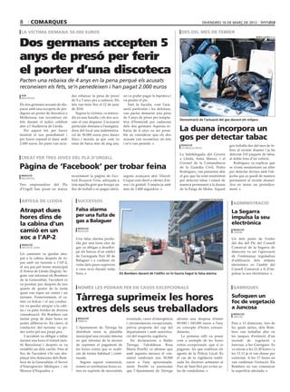 8       comarques                                                                                                                       divendres 16 de març de 2012

la víctima demana 50.000 euros                                                                                      des del mes de febrer


Dos germans accepten 5
                                                                                                                                                                              marta lluvich (acn)




anys de presó per ferir
el porter d’una discoteca
Pacten una rebaixa de 4 anys en la pena perquè els acusats
reconeixen els fets, se’n penedeixen i han pagat 2.000 euros
 acn                                 dar rebaixar la pena de presó          no va poder pagar la hipoteca i
 mollerussa
                                     de 9 a 5 anys per a cadascú. Els       va perdre el pis.
Els dos germans acusats de dis-      fets van tenir lloc el 12 de juny         Tant la fiscalia, com l’acu-
parar amb una escopeta de per-       de 2010.                               sació particular i les defenses,
digons un porter de discoteca a         Segons la víctima, va interce-      van pactar demanar una pena
Mollerussa van reconèixer els        dir en una baralla i els dos acu-      de 5 anys de presó per tempta-
                                                                                                                   Demostració de l’actuació del gos davant els mitjans
fets durant el judici celebrat       sats el van disparar. L’acusació       tiva d’homicidi per cadascun
ahir a l’Audiència de Lleida.
   Per aquest fet, per haver
                                     particular demana a l’assegura-
                                     dora del local una indemnitza-
                                                                            dels dos germans Aquesta re-
                                                                            baixa de 4 anys va ser possi-          La duana incorpora un
mostrat el seu penediment i
per haver reparat el dany amb
                                     ció de 50.000 euros pers danys
                                     físics i morals, ja que com va
                                                                            ble en considerar que els dos
                                                                            acusats van reconèixer els fets        gos per detectar tabac
2.000 euros, les parts van acor-     estar de baixa més de mig any,         i se’n van penedir.                     redacció                               gos treballa des del mes de fe-
                                                                                                                    la farga de moles
                                                                                                                                                           brer al recinte duaner i ja ha
                                                                                                                   La Subdelegada del Govern               detectat 210 paquets de tabac
creat per tres joves del pla d’urgell                                                                              a Lleida, Inma Manso, i el              al doble fons d’un vehicle.
                                                                                                                   Coronel de la Comandància                  Rodríguez va explicar que
Pàgina de ‘Facebook’ per trobar feina                                                                              de la Guàrdia Civil, Pedro
                                                                                                                   Rodríguez, van presentar ahir
                                                                                                                                                           se n’està ensinistrant un altre
                                                                                                                                                           per detectar divises amb l’ob-
 redacció                            recentment la pàgina de Face-          segons avançava ahir Vilaweb.          el gos que ha estat ensinistrat         jectiu que es quedi de manera
 mollerussa
                                     book Busquem Feina, adreçada a         L’espai està obert a ofertes d’ar-     per detectar tabac i estarà de          permanent al recinte duaner.
Tres emprenedors del Pla             tota aquella gent que busqui un        reu i és gratuït. Compta ja amb        manera permanent a la duana             Ara en tenen un periòdica-
d’Urgell han posat en marxa          lloc de treball o en pugui oferir,     més de 3.400 seguidors.                de la Farga de Moles. Aquest            ment.


 artesa de lleida                        successos
                                                                                                                                  ajuntament de balaguer

                                                                                                                                                             administració
Atrapat dues                            Falsa alarma                                                                                                        La Segarra
hores dins de                           per una fuita de                                                                                                    impulsa la seu
                                        gas a Balaguer                                                                                                      electrònica
la cabina d’un
camió en un                              redacció
                                         balaguer
                                                                                                                                                             redacció
                                                                                                                                                             cervera

xoc a l’AP-2                            Una falsa alarma produ-                                                                                             Un dels punts de l’ordre
                                        ïda per una forta olor de                                                                                           del dia del Ple del Consell
 redacció
 artesa de lleida                       gas va obligar a desallot-                                                                                          Comarcal de la Segarra de
                                        jar els baixos d’un edifici                                                                                         dimecres va ser l’aprovació
Un camioner va quedar atra-
                                        de l’avinguda Pere III de                                                                                           de l’ordenança reguladora
pat a la cabina després de to-
                                        Balaguer i a confinar els                                                                                           d’utilització dels mitjans
par amb un turisme a l’AP-2,
                                        veïns dels pisos superiors                                                                                          electrònics en l’àmbit del
al seu pas pel terme municipal
                                        a casa seva durant mitja                                                                                            Consell Comarcal a fi d’im-
d’Artesa de Lleida (Segrià). Se-
                                        hora.                             Els Bombers davant de l’edifici on hi hauria hagut la falsa alarma                pulsar la seu electrònica.
gons van informar els Bombers
de la Generalitat, l’accident es
va produir poc després de tres
quarts de quatre de la tarda             només les podran fer en casos Excepcionals                                                                          garrigues
quan van topar un camió i un
turisme. Posteriorment, el ca-
mió va bolcar i el seu conduc-
                                        Tàrrega suprimeix les hores                                                                                         Sufoquen un
                                                                                                                                                            foc de vegetació
tor va quedar atrapar a la cabi-
na i va patir ferides de diversa
consideració. Els Bombers van
                                        extres dels seus treballadors                                                                                       a Juncosa
                                                                                                                                                             redacció
                                                                                                                                                             juncosa
tardar prop de dues hores en             redacció                             eventuals, casos d’emergència      afronta una despesa d’entre
                                         tàrrega
poder alliberar-lo. En canvi, el                                              i circumstàncies excepcionals,     80.000 i 100.000 euros a l’any             Fins a 13 dotacions, tres de
conductor del turisme va po-            L’Ajuntament de Tàrrega ha            prèvia proposta del cap del        en concepte d’hores extraor-               les quals aèries, dels Bom-
der sortir pel seu propi peu.           distribuït entre la plantilla         departament i amb autoritza-       dinàries.                                  bers van treballar ahir en
   L’accident va obligar a tallar       municipal una circular interna        ció del respectiu regidor/a.          La primera edil va posar                les tasques d’extinció d’un
durant una hora el trànsit (sen-        en què informa de la decisió             En declaracions a Ràdio         com a exemple de les hores                 incendi de vegetació a
tit Barcelona) i després es va          de suprimir el pagament de            Tàrrega, l’alcaldessa Rosa         extres excepcionals -que sí es             Juncosa, a les Garrigues. Es
restablir un dels carrils. Fins al      les hores extres que es realit-       Maria Perelló va afirmar que       pagaran- les que realitzen els             va iniciar a les 13.30 hores i a
lloc de l’accident s’hi van des-        zin de forma habitual i conti-        amb aquesta mesura el con-         agents de la Policia Local. És             les 15.11 ja el van donar per
plaçar tres dotacions dels Bom-         nuada.                                sistori estalviarà uns 50.000      el cas de la vigilància realit-            controlar. A les 17 hores en
bers de la Generalitat, el Servei          Segons aquest comunicat,           euros a l’any aproximada-          zada les darreres setmanes al              van confirmar l’extinció. Els
d’Emergències Mèdiques i els            només es retribuiran hores ex-        ment. Perelló va assenyalar        Parc de Sant Eloi per evitar ac-           Bombers no van comunicar
Mossos d’Esquadra.                      tres en supòsits de necessitats       que l’Ajuntament de Tàrrega        tes de vandalisme.                         la superfície afectada.
 