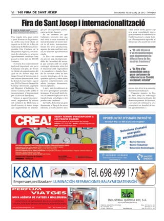 VI     140 fira de sant josep                                                                                               divendres 16 de març de 2012




              Fira de Sant Josep i internacionalització
  josep m. pelegrí i aixut              ges per als expositors partici-                                                                        s’han donat molts passos cap
  CONSELLER D’AGRICULTURA, ramaderia,
  pesca, alimentació i medi natural     pants a efectes duaners.                                                                               a la seva consolidació com a
                                            En un moment en què                                                                                gran certamen de referència en
Una vegada més, quan estem              Catalunya necessita més que                                                                            l’àmbit nacional i estatal dedi-
a punt d’entrar en la primave-          mai obrir la seva economia al                                                                          cat a la maquinària agrícola, al
ra, arriba una nova edició, en          mercat mundial -el nostre mer-                                                                         temps que s’ha assolit un nivell
aquest cas la 140, de la Fira de        cat és el món-, internaciona-
Sant Josep de Mollerussa, l’ano-        litzant les seves produccions,
menada Fira Catalana de la              aquesta és una excel·lent notí-
Maquinària Agrícola, un certa-          cia per al sector agroalimentari
                                                                                                                                                > “El saló disposa
men de referència per al sector         català.                                                                                                 d’un reconeixement
agroalimentari català que l’any             La Fira s’ha convertit amb                                                                          que augmentarà la
passat va tenir més de 200.000          els anys en una cita imprescin-                                                                         difusió fora de les
visitants.                              dible de l’actualitat del sector,                                                                       nostres fronteres”
   Es tracta d’un esdeveniment          ja que compta amb un ampli
firal molt important, tant per a        contingut informatiu sobre tot
Catalunya com per a les Terres          el relacionat amb l’agricultura                                                                         > “La Fira s’ha
de Lleida, els organitzadors del        i la ramaderia, a banda d’aco-
                                                                                                                                                consolidat com a
qual en els darrers anys han            llir les novetats sobre les més
tingut l’encert d’incrementar el        recents tecnologies de la ma-
                                                                                                                                                gran certamen de
seu caràcter internacional. Això        quinària agrícola, i sobre altres                                                                       referència en l’àmbit
ha donat els seus fruits i aquest       aspectes complementaris com                                                                             nacional i estatal”
any 2012 la Direcció General de         adobs, farratges, fitosanitaris,
Comerç I Inversions, depenent           llavors i plantes.
del Ministeri d’Indústria, Tu-              A més, amb la celebració de                                                                        encara més alt en la ja esmenta-
risme I Comerç, ha fet públic el        les seves prestigioses jornades                                                                        da internacionalització.
reconeixement d’internacional           tècniques, d’un nivell molt ele-                                                                          D’aquesta manera, la Fira
per a la Fira de Sant Josep.            vat, es fomenta l’aplicació de la                                                                      de Sant Josep ha esdevingut
   Gràcies a aquest reconeixe-          transferència tecnològica a les                                                                        un eficaç element activador del
ment, augmentarà la difusió             produccions catalanes.                                                                                 desenvolupament del territori,
del certamen de Mollerussa a                La Fira ha demostrat un gran                                                                       i per això cal continuar la seva
nivell exterior, al mateix temps        dinamisme al llarg de les seves                                                                        potenciació en benefici de sec-
que augmentaran els avantat-            edicions, i en els darrers anys                                                                        tor agroalimentari.



                                                        Obert termini d’inscripcions a
                                                        les proves d’accès
                                                        Informeu-vos-en a la secretaria de l’escola.
                                                        telèfon: 973 310 486 · email: c5004528@xtec.cat
                                                        web: eaondaratarrega.com




 K&M
  Empresa especilizada en ILUMINACIÓN · REPARACIONES · BAJAY MEDIATENSIÓN
                                                                                               Tel. 698 499 177
 NOVA AGÈNCIA DE VIATGES A MOLLERUSSA
   VISITI’NS I ENTRARÀ EN UN SORTEIG                                                                                INDUSTRIAL QUÍMICA KEY, S.A.
                                                                                                                                 FITOSANITARIS
 D’UNCAPDESETMANAPERADUESPERSONES
                                                                                                          FÀBRICA, MAGATZEM I OFICINES                       Tels. 973 31 01 02
                                                                                                          Av. Cervera, s/n                                         973 31 22 62
 Jacint Verdaguer, 13                           TEL. 973 600 342
                                                                                                          25300 TÀRREGA                  key@key.es           Fax 973 31 14 16
 
