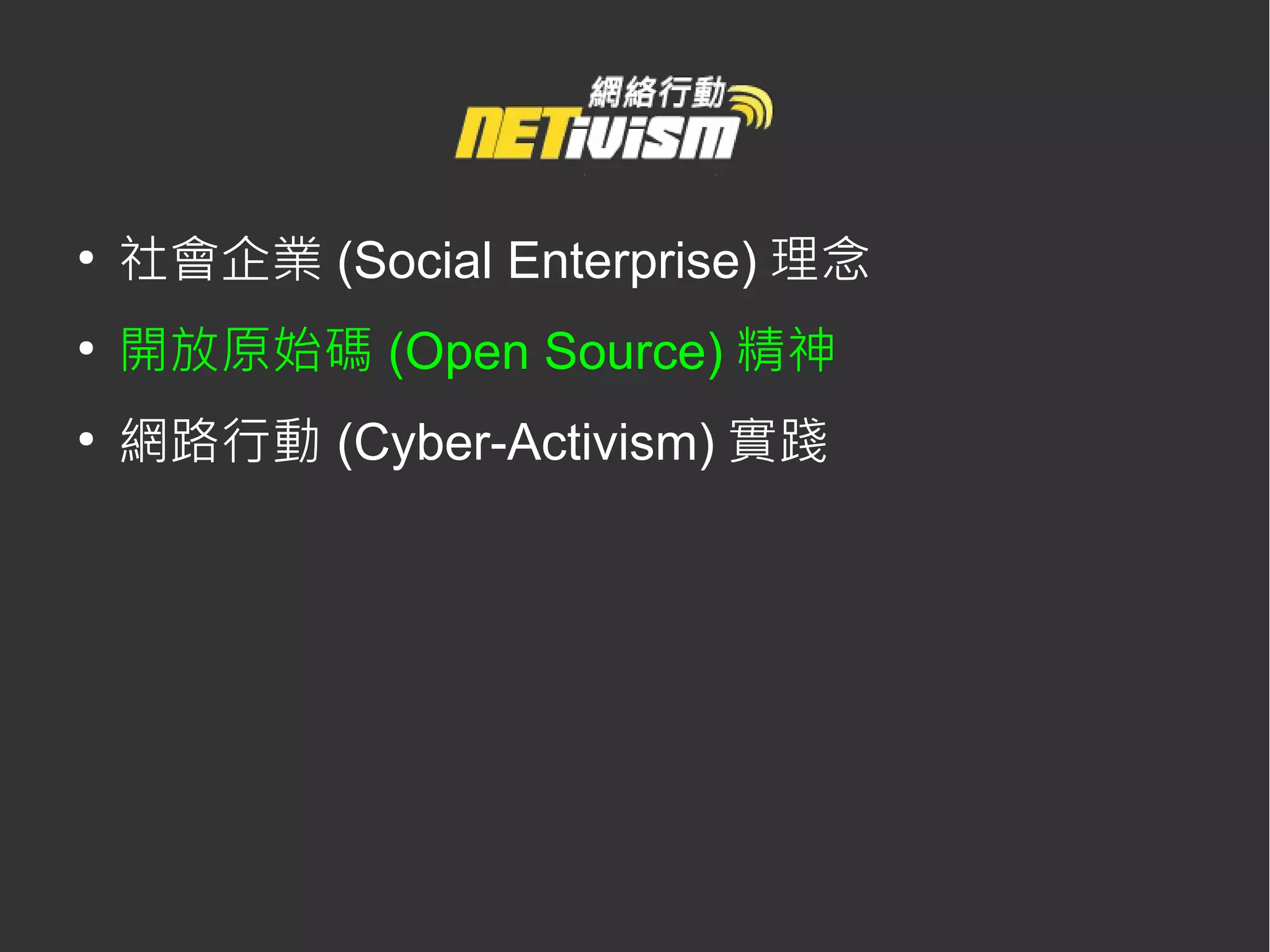 ●
    社會企業 (Social Enterprise) 理念
●
    開放原始碼 (Open Source) 精神
●
    網路行動 (Cyber-Activism) 實踐
 