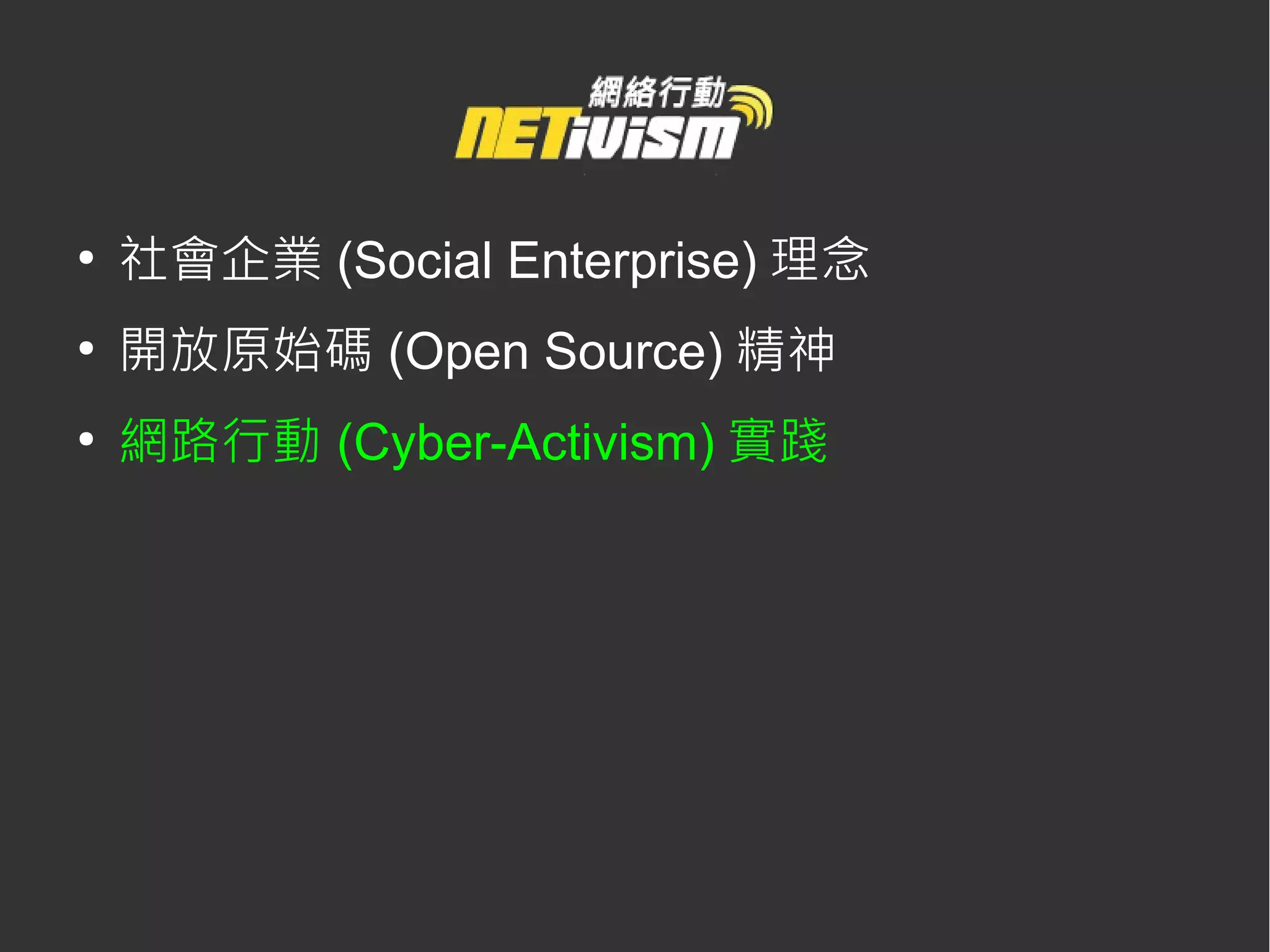 ●
    社會企業 (Social Enterprise) 理念
●
    開放原始碼 (Open Source) 精神
●
    網路行動 (Cyber-Activism) 實踐
 