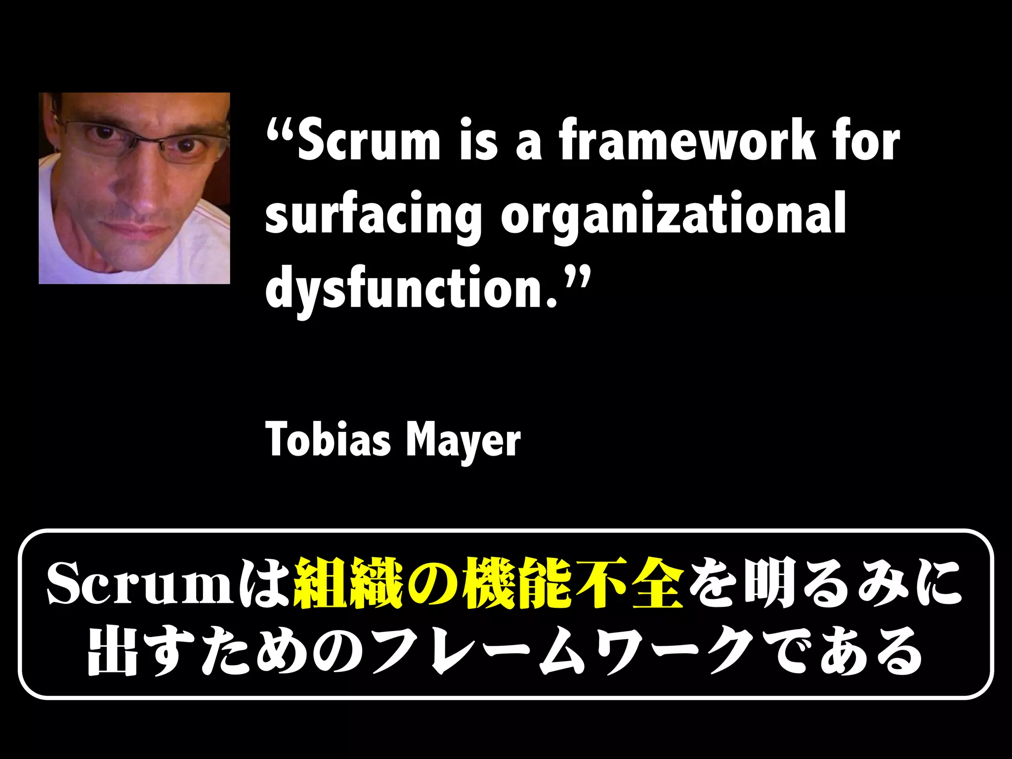 “Scrum is a framework for
surfacing organizational
dysfunction.”

Tobias Mayer
 