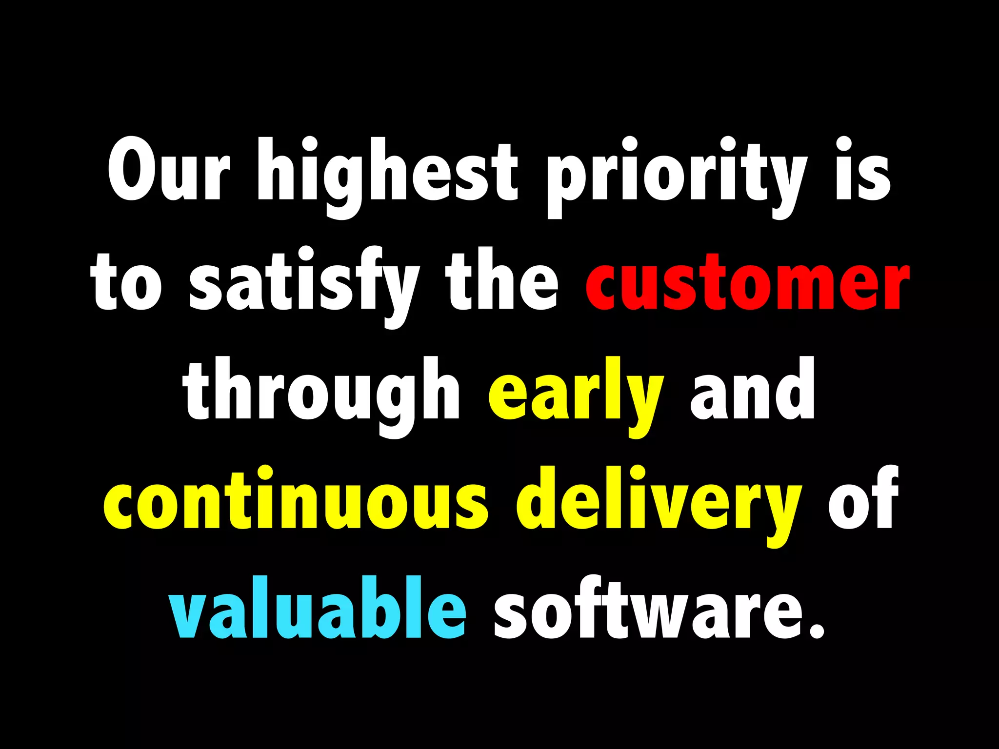 Our highest priority is
to satisfy the customer
   through early and
continuous delivery of
  valuable software.
 