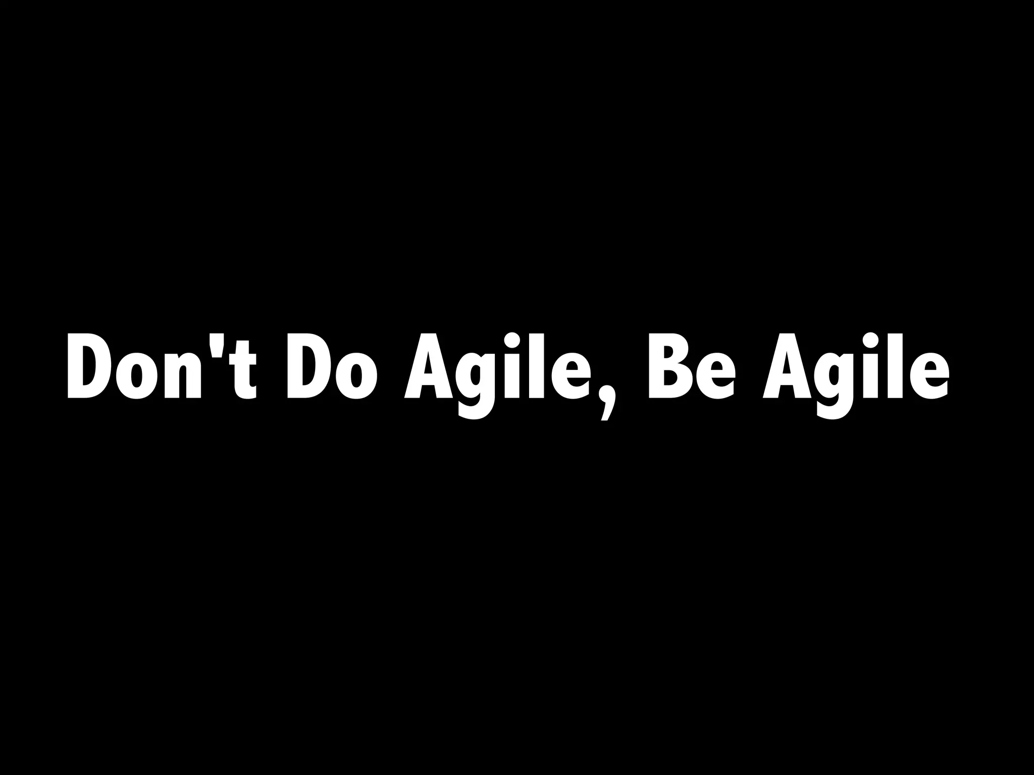 Don't Do Agile, Be Agile
 