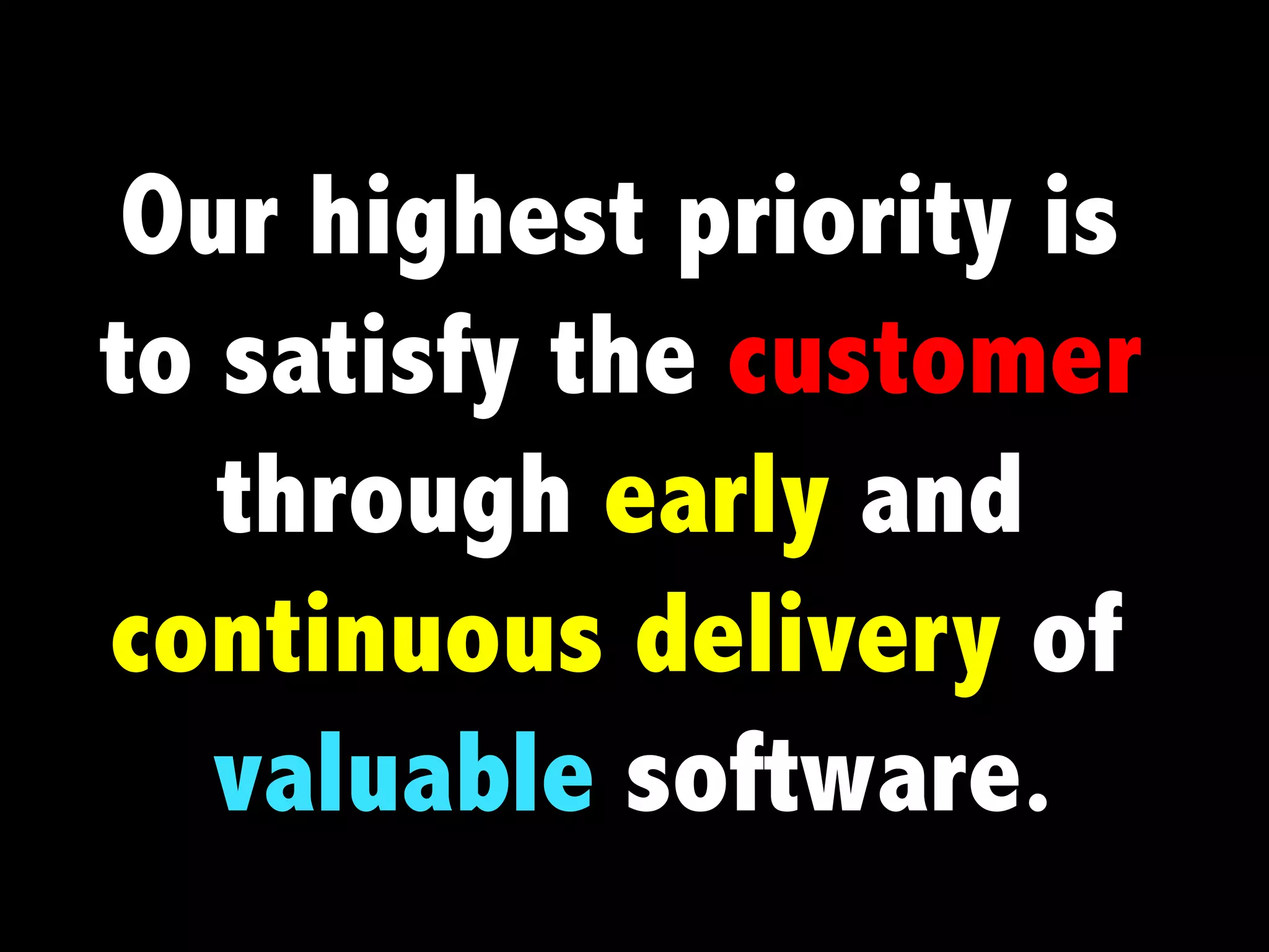 Our highest priority is
to satisfy the customer
   through early and
continuous delivery of
   valuable software.
 